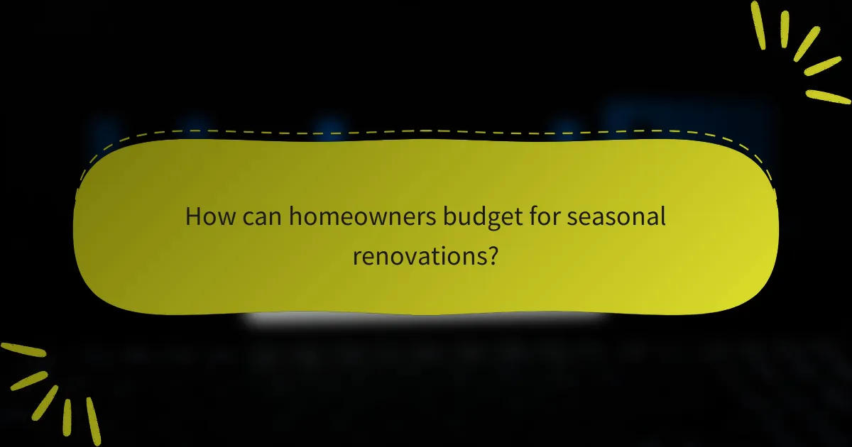 How can homeowners budget for seasonal renovations?