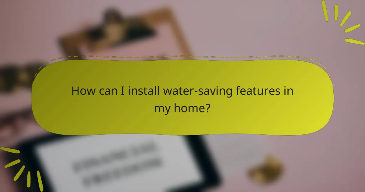How can I install water-saving features in my home?