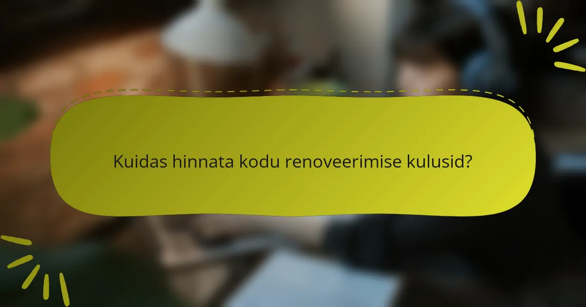 Kuidas hinnata kodu renoveerimise kulusid?