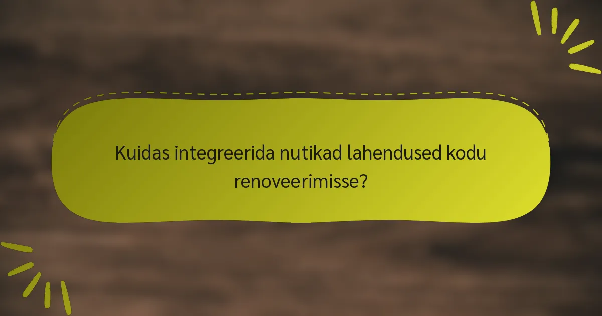 Kuidas integreerida nutikad lahendused kodu renoveerimisse?