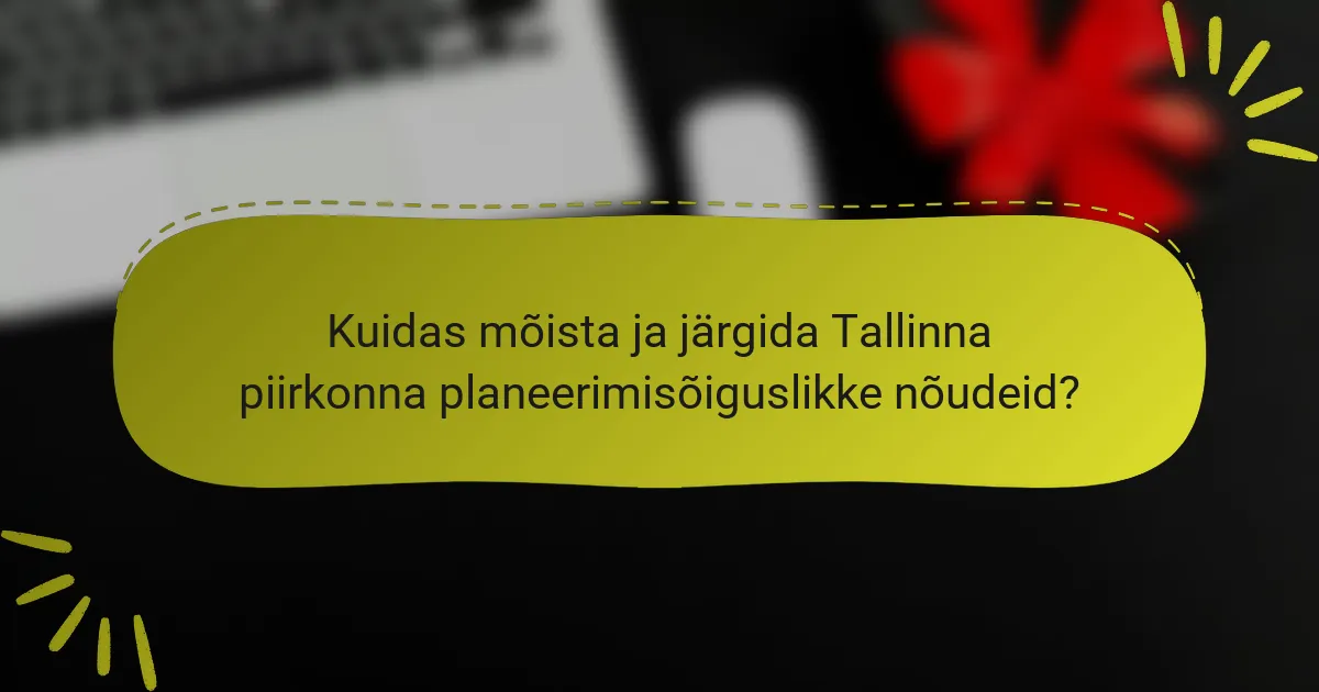 Kuidas mõista ja järgida Tallinna piirkonna planeerimisõiguslikke nõudeid?
