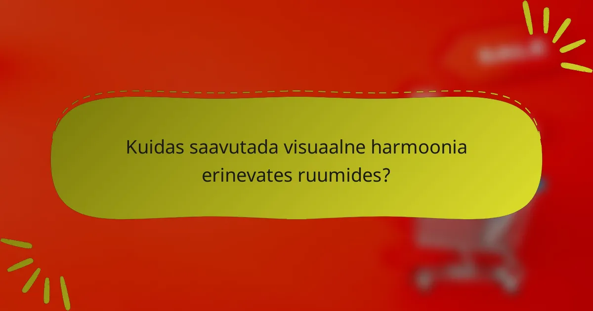 Kuidas saavutada visuaalne harmoonia erinevates ruumides?