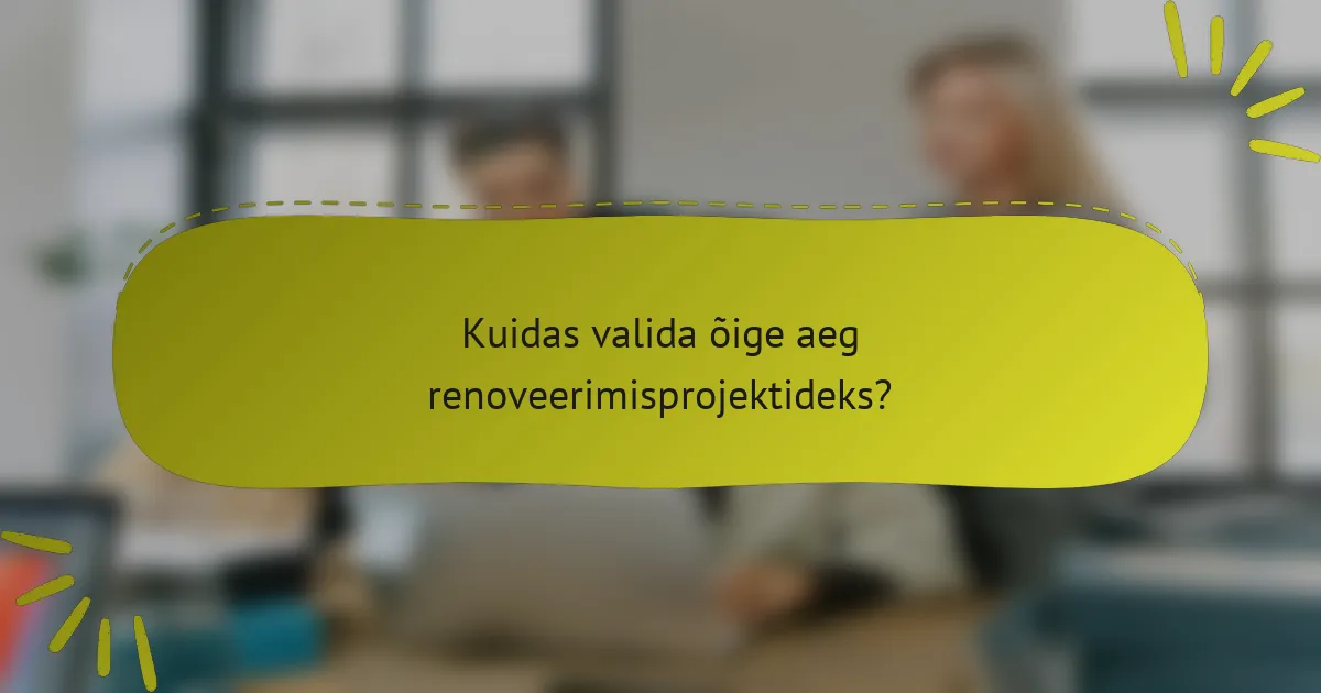 Kuidas valida õige aeg renoveerimisprojektideks?