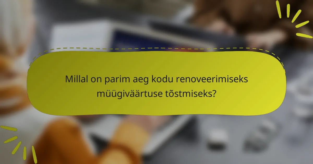 Millal on parim aeg kodu renoveerimiseks müügiväärtuse tõstmiseks?