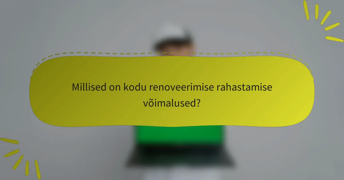 Millised on kodu renoveerimise rahastamise võimalused?