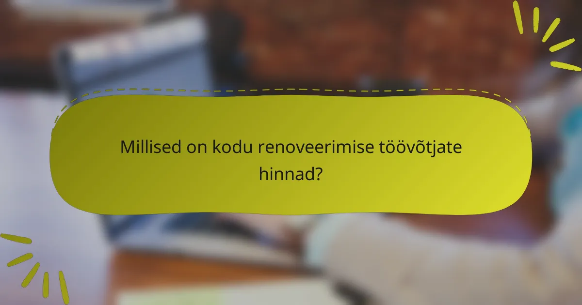 Millised on kodu renoveerimise töövõtjate hinnad?