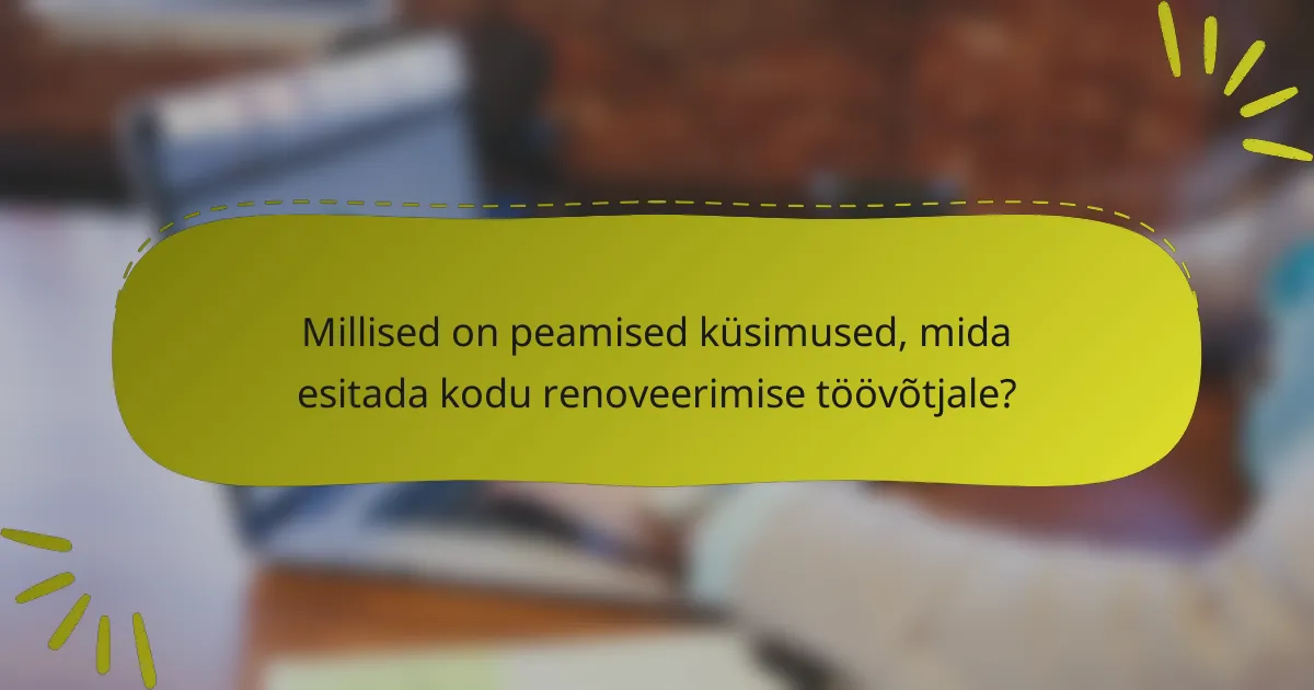 Millised on peamised küsimused, mida esitada kodu renoveerimise töövõtjale?