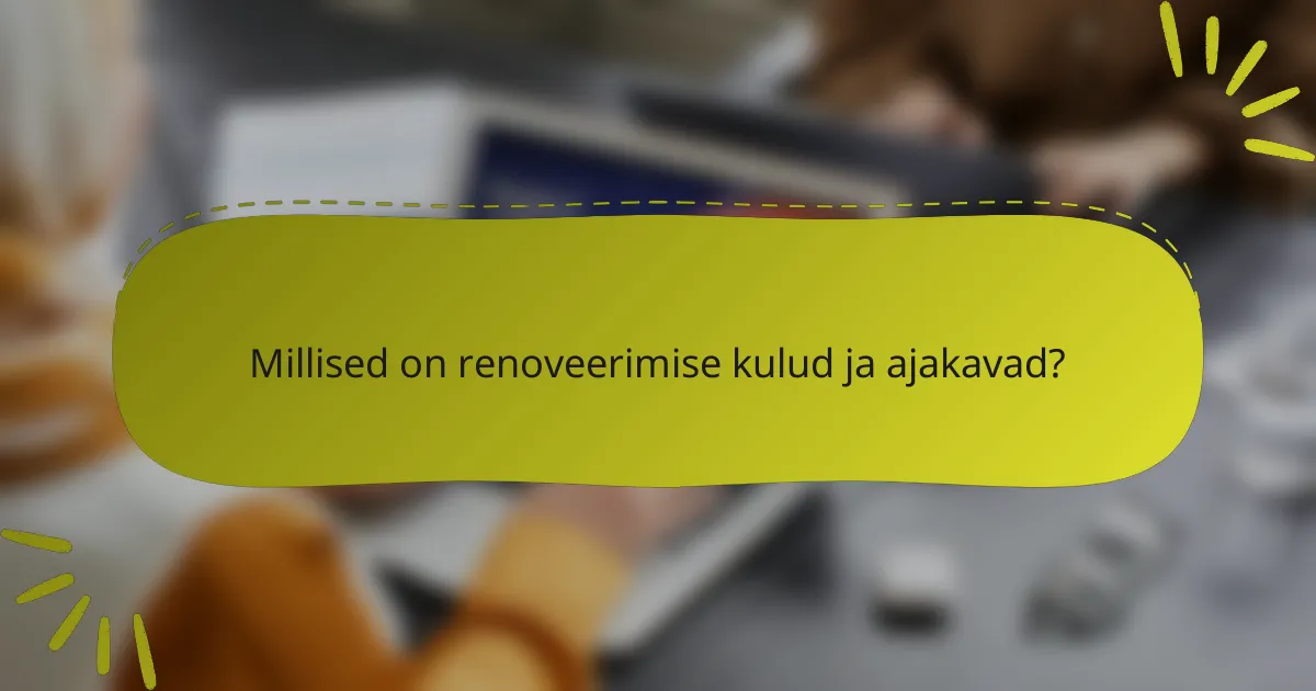 Millised on renoveerimise kulud ja ajakavad?