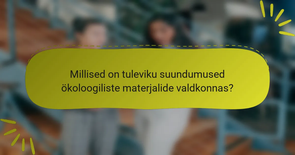 Millised on tuleviku suundumused ökoloogiliste materjalide valdkonnas?