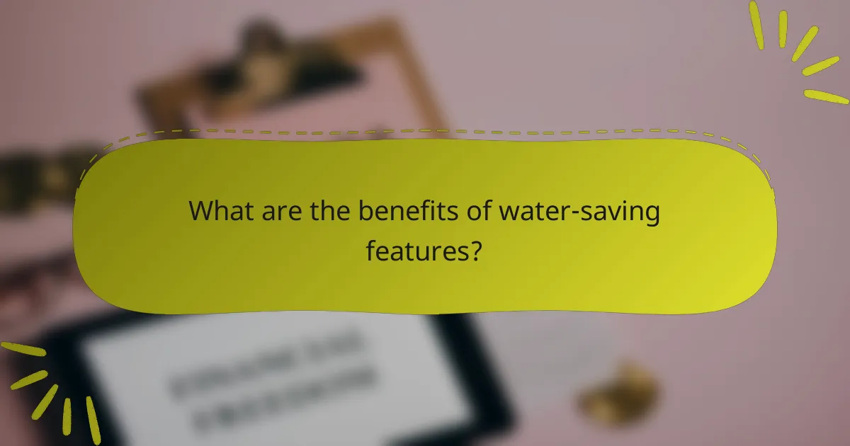What are the benefits of water-saving features?