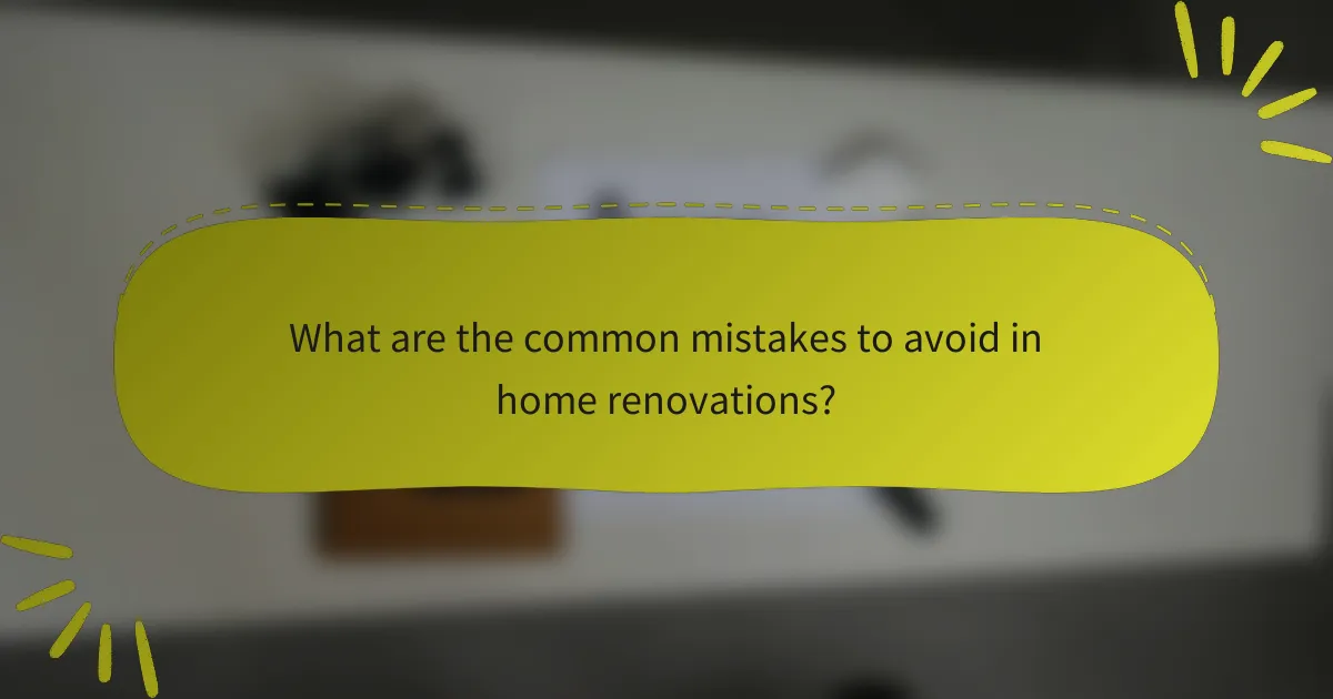 What are the common mistakes to avoid in home renovations?