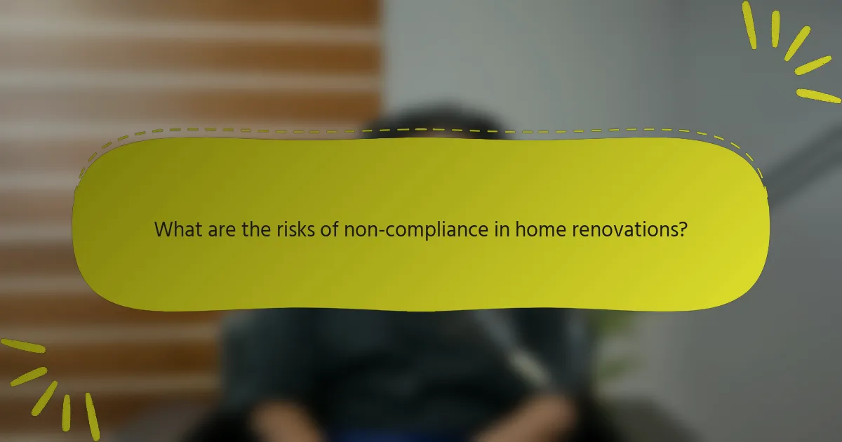 What are the risks of non-compliance in home renovations?