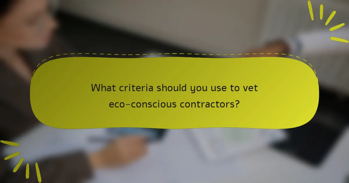 What criteria should you use to vet eco-conscious contractors?